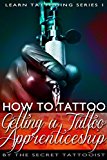 How To Tattoo. - Getting a Tattoo Apprenticeship: Learn to Tattoo. The secrets that will land you your dream job. (Learn Tattooing Book 1)