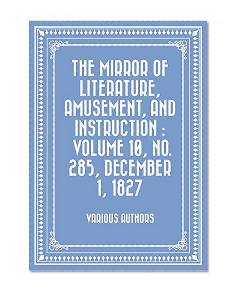 The Mirror of Literature, Amusement, and Instruction : Volume 10, No. 285, December 1, 1827