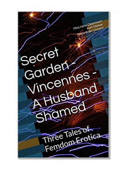 Secret Garden - Vincennes - A Husband Shamed: Three Tales of Femdom Erotica