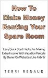 How To Make Money Renting Your Spare Room: Easy Quick Start Hacks For Making Extra Income With Vacation Rentals By Owner On Websites Like Airbnb! (Home ... Making Money With Vacation Rentals Book 1)