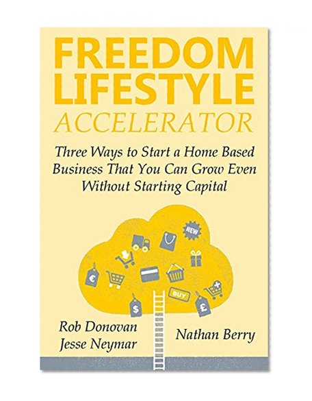 FREEDOM LIFESTYLE ACCELERATOR: Three Ways to Start a Home Based Business That You Can Grow Even Without Starting Capital