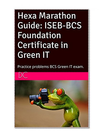 Hexa Marathon Guide: ISEB-BCS Foundation Certificate in Green IT: Practice problems BCS Green IT exam.