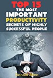 15 The Most Important Productivity Secrets Highly Successful People Don't Want You To Know