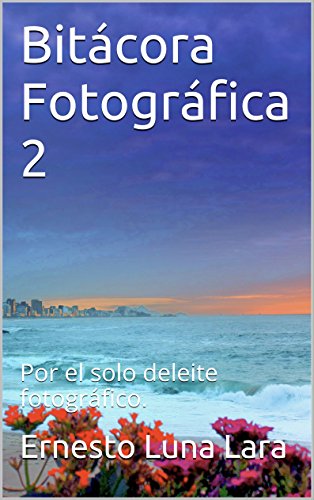 Bitácora Fotográfica 2: Por el solo deleite fotográfico. (Spanish Edition)