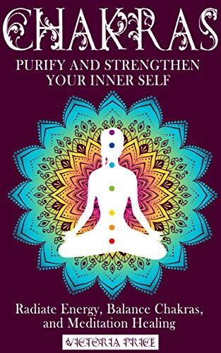 Chakras: Purify and Strengthen Your Inner Self- Radiate Energy, Balance Chakras and Meditation Healing (Chakras, meditation,mindfulness,)