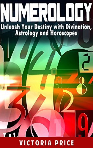Numerology: Unleash Your Destiny with Divination, Astrology and Horoscopes (Numerology, astrology,horoscopes)