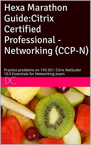 Hexa Marathon Guide:Citrix Certified Professional - Networking (CCP-N): Practice problems on 1Y0-351: Citrix NetScaler 10.5 Essentials for Networking exam