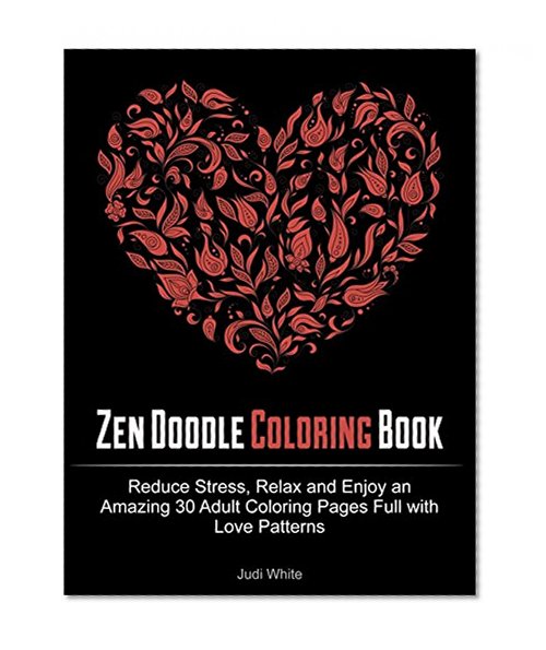 Zen Doodle Coloring Book: Reduce Stress, Relax and Enjoy an Amazing 30 Adult Coloring Pages Full with Love Patterns (coloring book, Zendoodle Coloring, Zen Doodle Coloring Book)