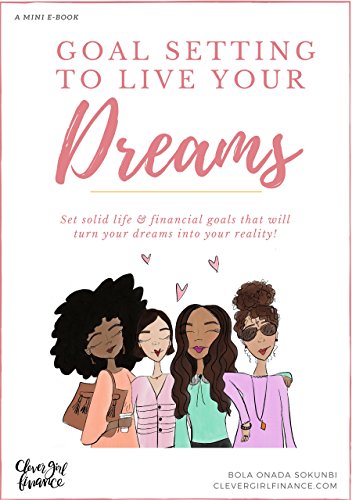 Goal Setting To Live Your Dreams: Set Solid Life And Financial Goals That Will Turn Your Dreams Into Your Reality