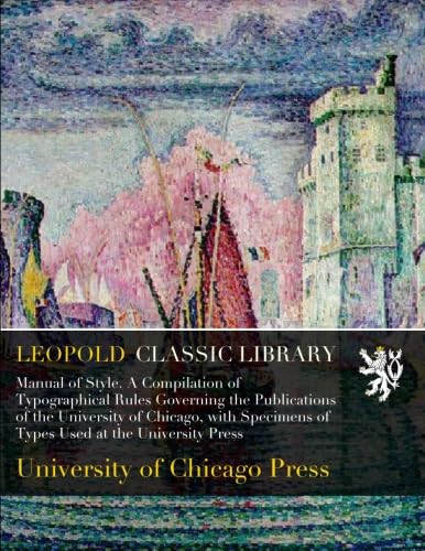 Manual of Style. A Compilation of Typographical Rules Governing the Publications of the University of Chicago, with Specimens of Types Used at the University Press