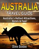 Australia: Travel Guide - Australia's Hottest Attractions, Hotels & Food (Australia, Travel Guide)