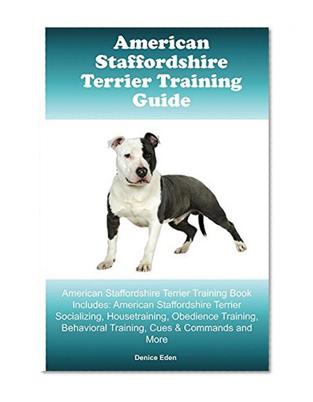 American Staffordshire Terrier Training Guide American Staffordshire Terrier Training Book Includes: Amstaff Socializing, Housetraining, Obedience Training, Behavioral Training, Cues & Commands