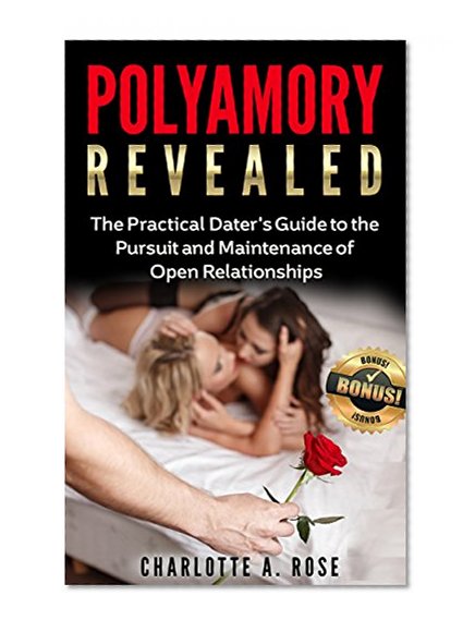 Polyamory Revealed: The Practical Dater's Guide to the Pursuit and Maintenance of Open Relationships **FREE BONUS BOOK** (Polyamory, Polyamorous, Relationship, ... Polyamory Dating, Open Relationships)