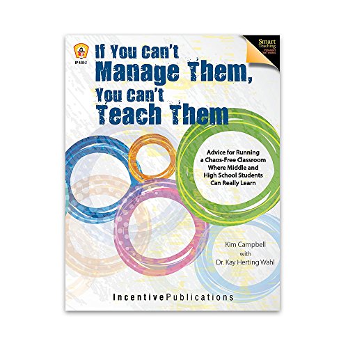 If You Can't Manage Them, You Can't Teach Them: Advice for Running a Chaos-Free Classroom Where Middle and High School Students Can Really Learn