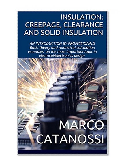INSULATION: CREEPAGE, CLEARANCE AND SOLID INSULATION: AN INTRODUCTION BY PROFESSIONALS Basic theory and numerical calculation examples on the most important ... design (Designers' Essentials Book 1)