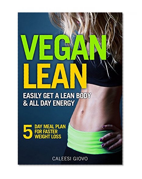 Vegan Diet: Easily Get a Lean Body & All Day Energy + 5 Day Meal Plan for Faster Weight Loss Results and Success Stories (vegan weight loss meal plan, vegan diet for beginners, vegan diet guide)