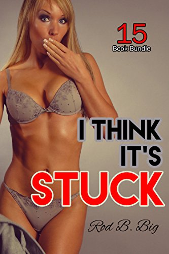 Erotica: I Think It's Stuck (New Adult Romance Multi Book Mega Bundle Erotic Sex Tales Taboo Box Set)(New Adult Erotica, Contemporary Coming Of Age Fantasy, Fetish)