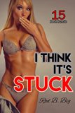 Erotica: I Think It's Stuck (New Adult Romance Multi Book Mega Bundle Erotic Sex Tales Taboo Box Set)(New Adult Erotica, Contemporary Coming Of Age Fantasy, Fetish)