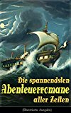 Die spannendsten Abenteuerromane aller Zeiten (Illustrierte Ausgabe): 40+ Bücher: Die Reise zum Mittelpunkt der Erde, Moby Dick, Der Graf von Monte Christo, ... Das Herz der Finsternis... (German Edition)