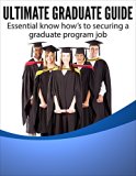 Ultimate Graduate Guide: Essential Know How's to Securing a Graduate Program Job: (Career Advice) Applying & Interviewing For Any Job & Strategies To Find ... (Interview tips, questions and answers)
