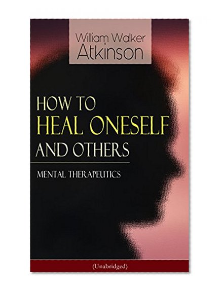 How to Heal Oneself and Others - Mental Therapeutics (Unabridged): From the American pioneer of the New Thought movement, known for Thought Vibration, ... & Reincarnation and the Law of Karma