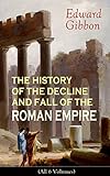 THE HISTORY OF THE DECLINE AND FALL OF THE ROMAN EMPIRE (All 6 Volumes): From the Height of the Roman Empire, the Age of Trajan and the Antonines - to ... the State of Rome during the Middle Ages