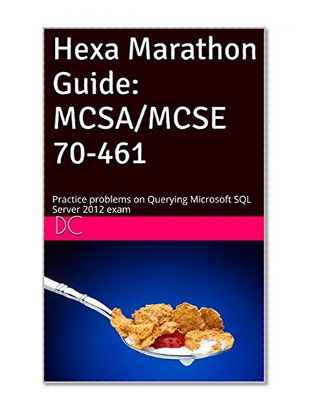 Hexa Marathon Guide: MCSA/MCSE 70-461: Practice problems on Querying Microsoft SQL Server 2012 exam