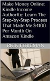 Make Money Online: Kindle Income Authority: Learn The Step-by-Step Process That Made Me $4100 Per Month On Amazon Kindle (Make Money Online, Entrepreneur, Passive Income, Cash flow)