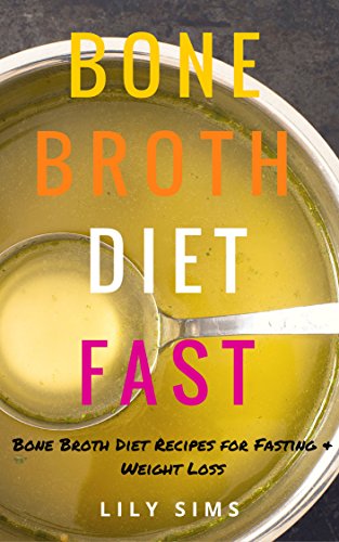 Bone Broth Diet: Bone Broth Diet Recipes for Fasting & Weight Loss (Free Bonus Book Included) (Bone Broth Diet, Recipes, and Cookbook)