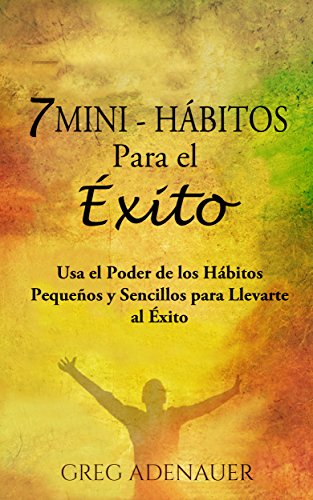 HÁBITOS - 7 Mini-Hábitos Para el Éxito: Usa el Poder de los Hábitos Pequeños y Sencillos para Llevarte al Éxito (Hábitos Poder, Hábitos Prodigiosos, Hábitos ... personal y autoayuda) (Spanish Edition)