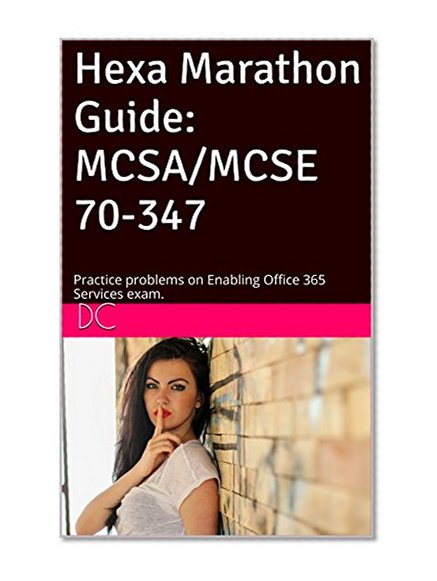 Hexa Marathon Guide: MCSA/MCSE 70-347: Practice problems on Enabling Office 365 Services exam.