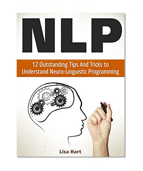 NLP: 12 Outstanding Tips And Tricks to Understand Neuro-Linguistic Programming (nlp, nlp coaching, nlp books)
