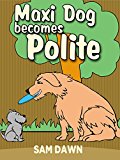 Children's Books: "Maxi Dog Becomes Polite": Children's Books with animals: (FREE VIDEO AUDIOBOOK INCLUDED) Children's Books ages 3-5 (Animal Stories for Children 1)