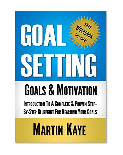 Goal Setting (Workbook Included): Goals & Motivation: Introduction To A Complete & Proven Step-By-Step Blueprint For Reaching Your Goals