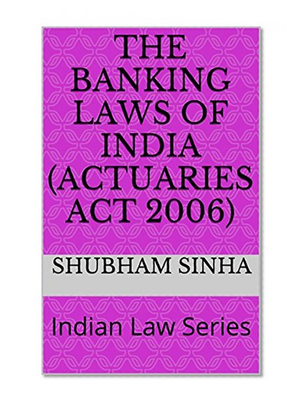 The Banking Laws of India (Actuaries Act 2006): Indian Law Series