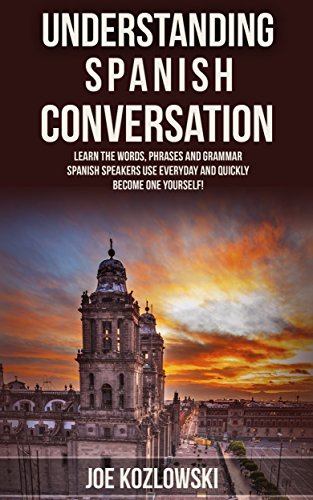 Book Cover Understanding Spanish Conversation: Learn The Words, Phrases, and Grammar Spanish Speakers Use Everyday and Quickly Become One Yourself!