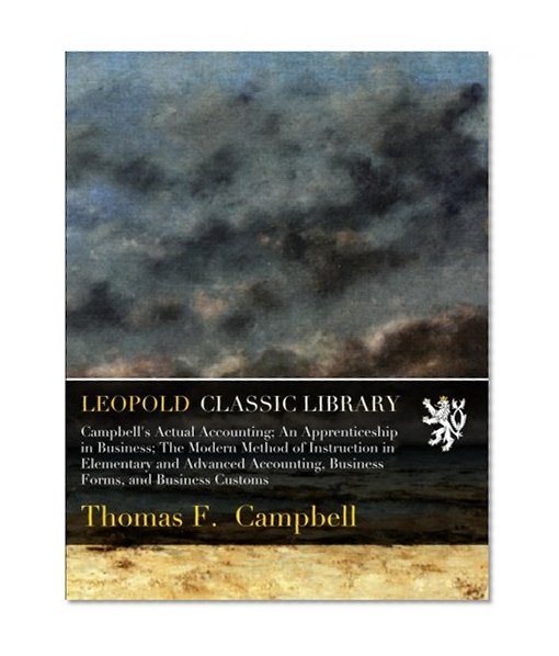 Campbell's Actual Accounting; An Apprenticeship in Business; The Modern Method of Instruction in Elementary and Advanced Accounting, Business Forms, and Business Customs
