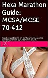Hexa Marathon Guide: MCSA/MCSE 70-412: Practice problems on Configuring Advanced Windows Server 2012 Services exam.