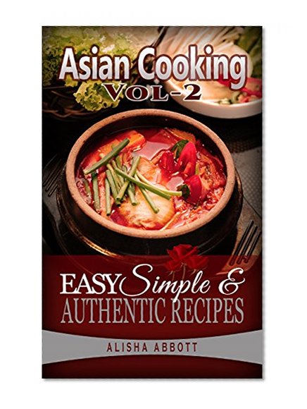 Asian Cooking: Cook Easy & Healthy Asian Food At  Home With Mouth Watering  Asian Recipes Cookbook