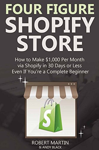 FOUR FIGURE SHOPIFY STORE: How to Make $1,000 Per Month via Shopify in 30 Days or Less... Even If You’re a Complete Beginner