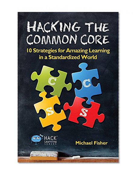 Hacking the Common Core: 10 Strategies for Amazing Learning in a Standardized World (Hack Learning Series Book 4)