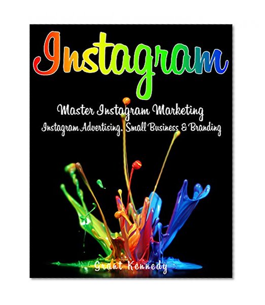 Instagram: Master Instagram Marketing - Instagram Advertising, Small Business & Branding (Social Media, Social Media Marketing, Instagram, Branding, Small Business, Facebook, Instagram Marketing)