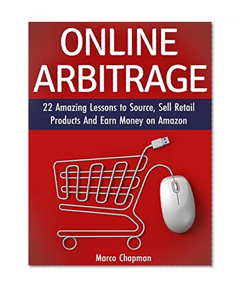 Online Arbitrage: 22 Amazing Lessons to Source, Sell Retail Products And Earn Money on Amazon (Online Arbitrage, retail arbitrage, statistical arbitrage)