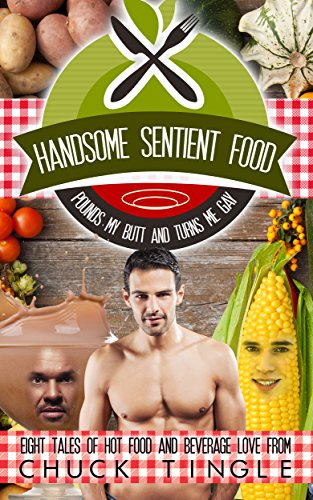 Handsome Sentient Food Pounds My Butt And Turns Me Gay: Eight Tales Of Hot Food And Beverage Love