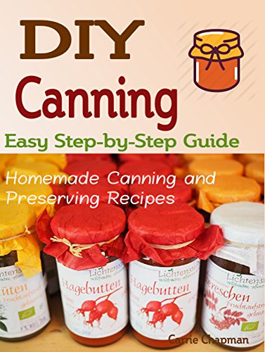 DIY Canning: Homemade Canning and Preserving Recipes, Easy Step-by-Step Guide