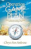 Operation Game Plan: How to Overcome Habits That Hinder Us From Succeeding in Life