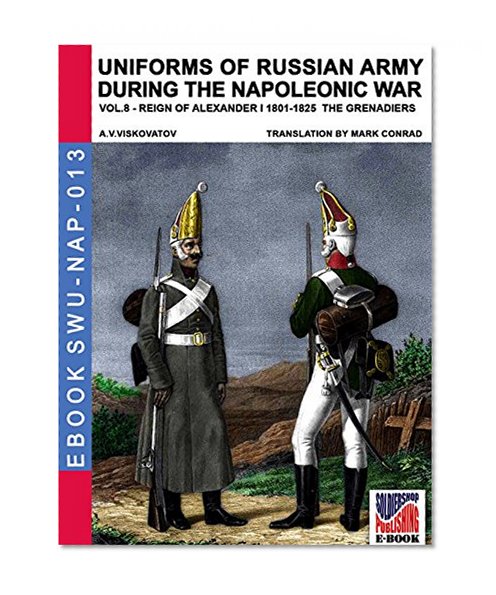 Uniforms of Russian army during the Napoleonic war Vol. 8 - The grenadiers (translated & illustrated) (Soldiers, Weapons & Uniforms Book 13)