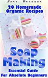 Soap Making: Essential Guide For Absolute Beginners. 20 Homemade Organic Recipes: (How To Make Soap At Home) (Aromatherapy, How To Make Soap, How To Make Homemade Soap)