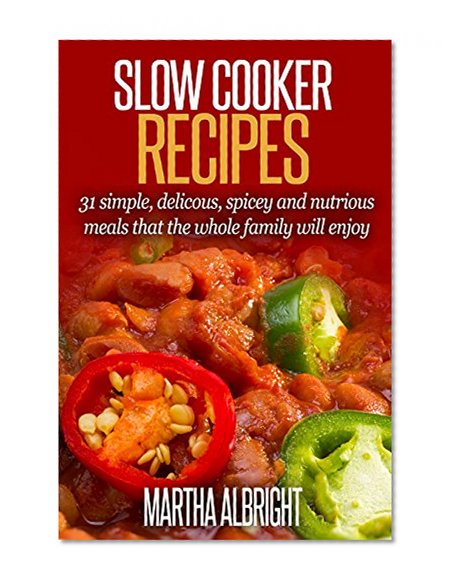 Slow Cooker Recipes: 31 Simple, Delicious, Spicey And Nutrious Meals That The Whole Family Will Love (Spicey foods, indian cooking, mexican cooking, Beef, Lamb, Chicken)