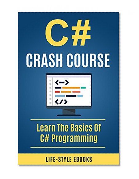 C#: C# CRASH COURSE - Beginner's Course To Learn The Basics Of C# Programming In 24 Hours!: (c#, c programming, c, java, python, angularjs, c++, programming)